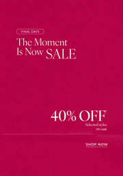 Text: Final Days. The Moment Is Now Sale 40% Off* Selected styles. T&Cs Apply - Shop Now